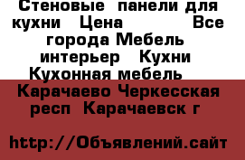 Стеновые  панели для кухни › Цена ­ 1 400 - Все города Мебель, интерьер » Кухни. Кухонная мебель   . Карачаево-Черкесская респ.,Карачаевск г.